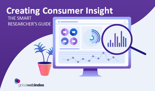 Creating Consumer Insight: the Smart Researcher's Guide - GlobalWebIndex