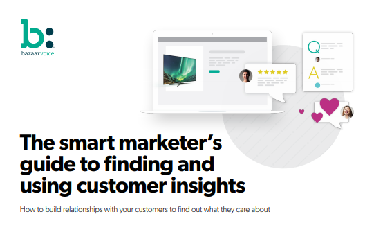 The Smart Marketer’s Guide to Finding and Using Customer Insights - How to build relationships with your customers to find out what they care about - Bazaarvoice's Guide
