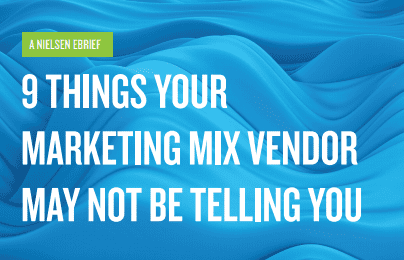 9 Things Your Marketing Mix Vendor May Not Be Telling You: A guide by Nielsen