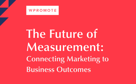 The Future of Measurement: Connecting Marketing to Business Outcomes | WPROMOTE 1 | Digital Marketing Community